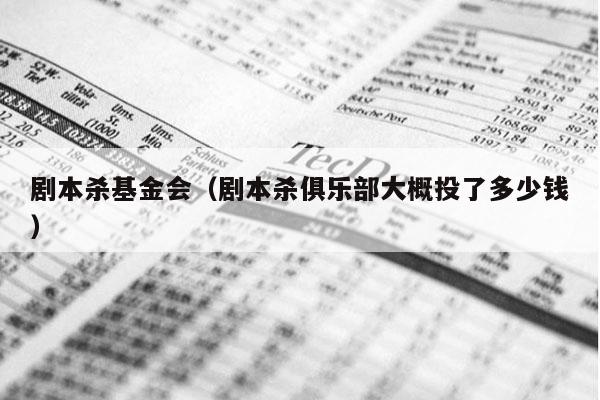 剧本杀基金会（剧本杀俱乐部大概投了多少钱）