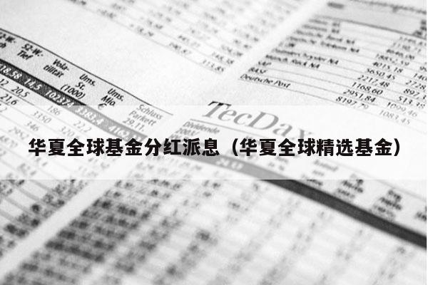 华夏全球基金分红派息（华夏全球精选基金）