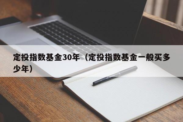 定投指数基金30年（定投指数基金一般买多少年）