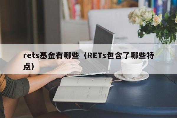 rets基金有哪些（RETs包含了哪些特点）