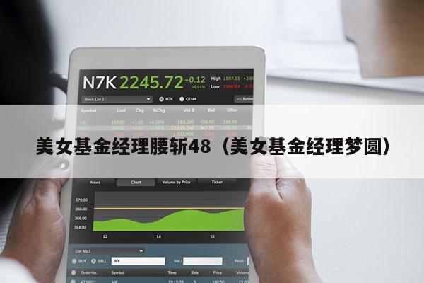 美女基金经理腰斩48（美女基金经理梦圆）