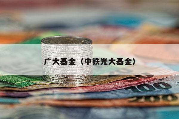 广大基金（中铁光大基金）