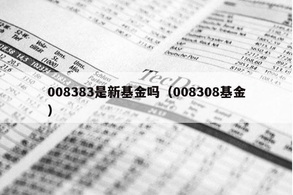 008383是新基金吗（008308基金）