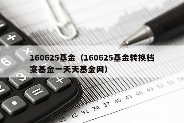 160625基金（160625基金转换档案基金一天天基金网）