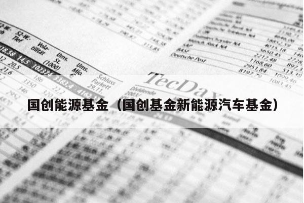 国创能源基金（国创基金新能源汽车基金）