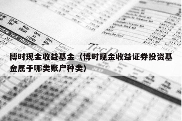 博时现金收益基金（博时现金收益证券投资基金属于哪类账户种类）