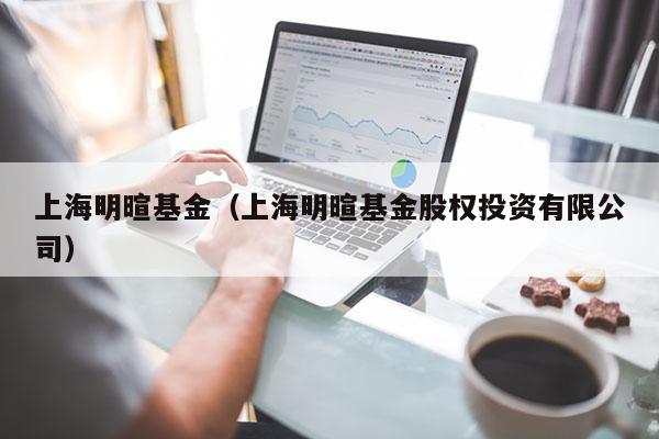 上海明暄基金（上海明暄基金股权投资有限公司）