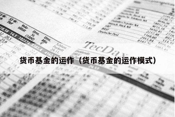 货币基金的运作（货币基金的运作模式）