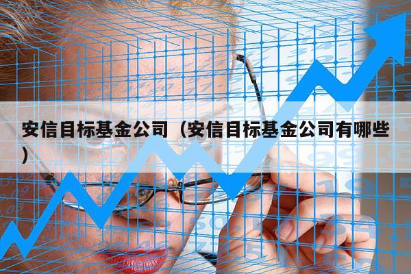 安信目标基金公司（安信目标基金公司有哪些）