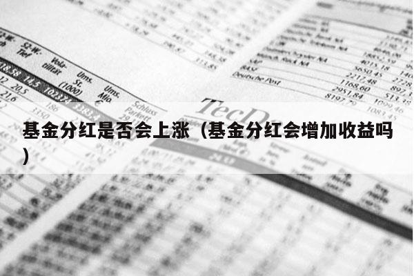 基金分红是否会上涨（基金分红会增加收益吗）