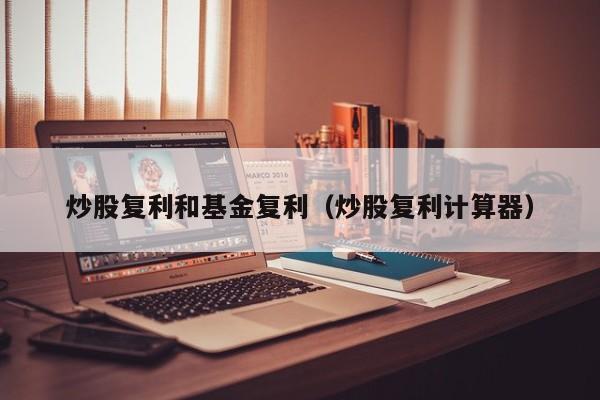 炒股复利和基金复利（炒股复利计算器）