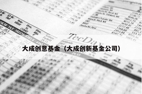 大成创意基金（大成创新基金公司）