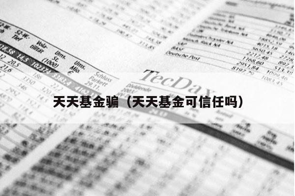 天天基金骗（天天基金可信任吗）