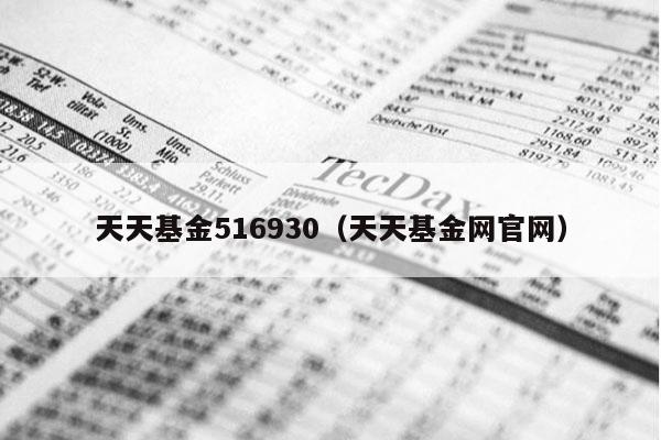 天天基金516930（天天基金网官网）