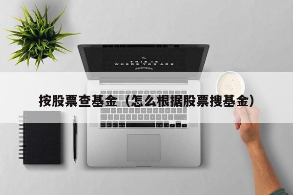 按股票查基金（怎么根据股票搜基金）