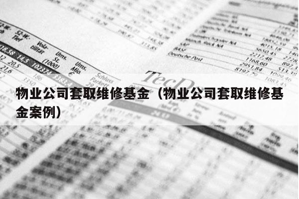 物业公司套取维修基金（物业公司套取维修基金案例）