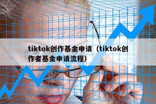tiktok创作基金申请（tiktok创作者基金申请流程）