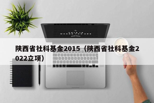 陕西省社科基金2015（陕西省社科基金2022立项）