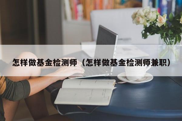 怎样做基金检测师（怎样做基金检测师兼职）