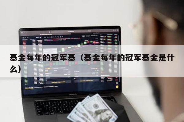 基金每年的冠军基（基金每年的冠军基金是什么）