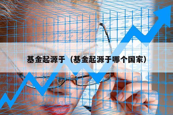 基金起源于（基金起源于哪个国家）