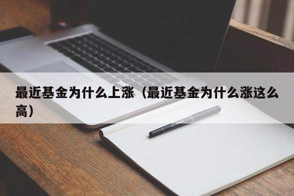 最近基金为什么上涨（最近基金为什么涨这么高）