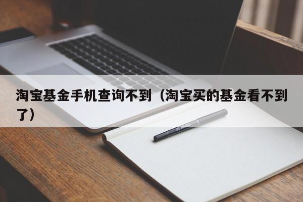 淘宝基金手机查询不到（淘宝买的基金看不到了）