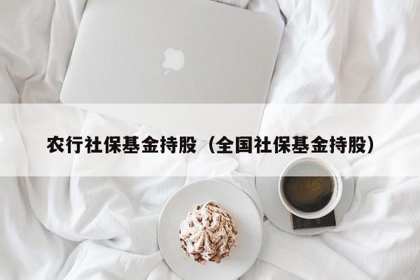 农行社保基金持股（全国社保基金持股）