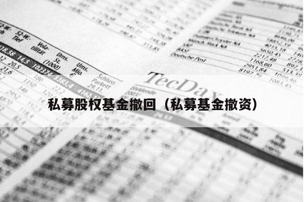 私募股权基金撤回（私募基金撤资）