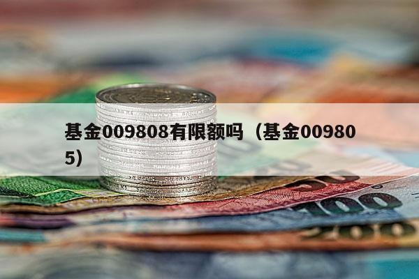 基金009808有限额吗（基金009805）