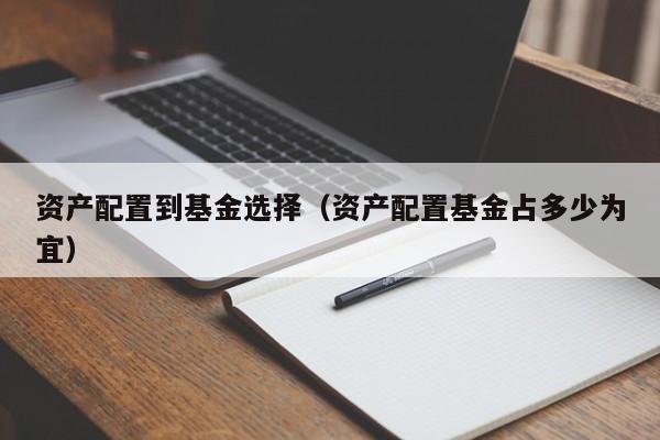 资产配置到基金选择（资产配置基金占多少为宜）