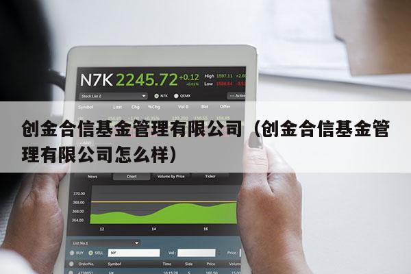 创金合信基金管理有限公司（创金合信基金管理有限公司怎么样）