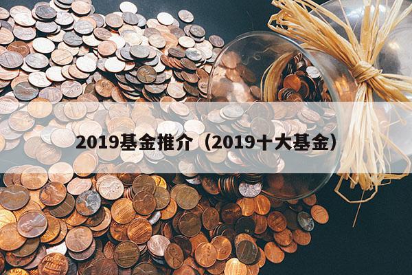 2019基金推介（2019十大基金）