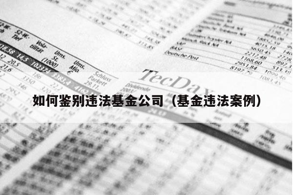 如何鉴别违法基金公司（基金违法案例）