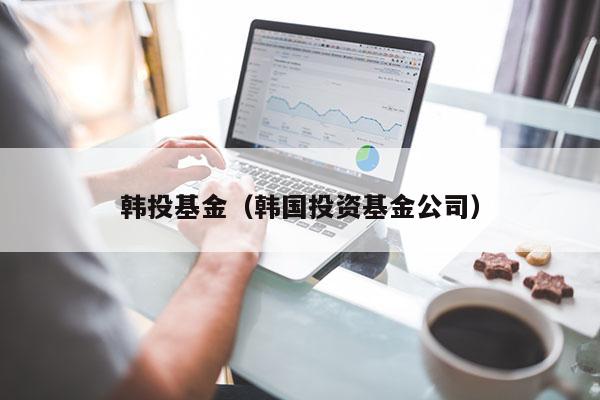 韩投基金（韩国投资基金公司）