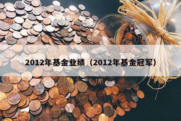 2012年基金业绩（2012年基金冠军）