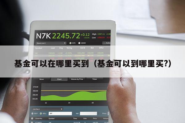 基金可以在哪里买到（基金可以到哪里买?）