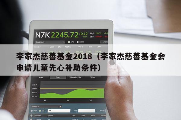 李家杰慈善基金2018（李家杰慈善基金会申请儿童先心补助条件）