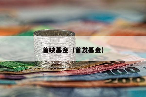 首映基金（首发基金）