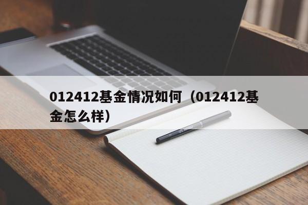 012412基金情况如何（012412基金怎么样）