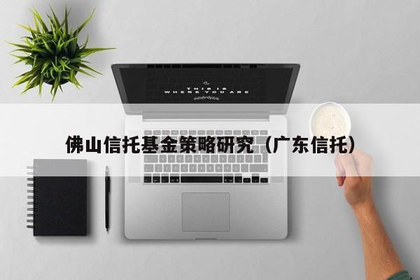 佛山信托基金策略研究（广东信托）