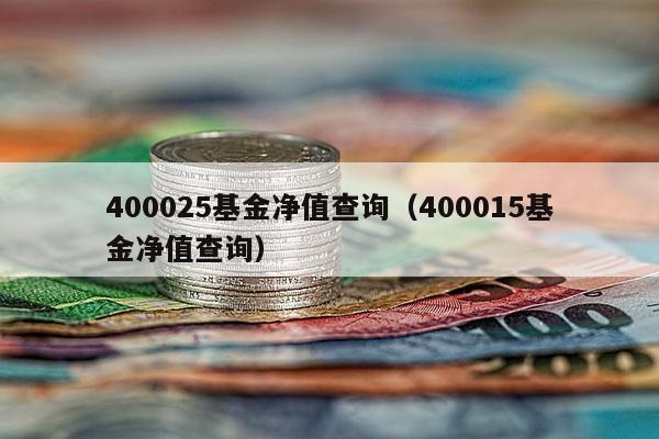 400025基金净值查询（400015基金净值查询）