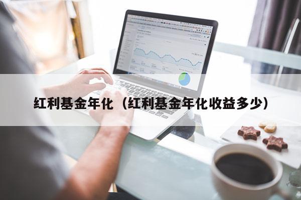红利基金年化（红利基金年化收益多少）