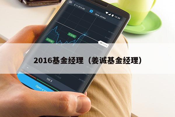 2016基金经理（姜诚基金经理）