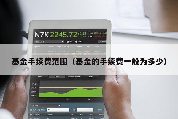 基金手续费范围（基金的手续费一般为多少）