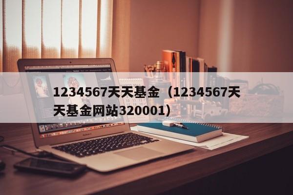 1234567天天基金（1234567天天基金网站320001）