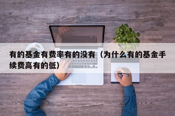有的基金有费率有的没有（为什么有的基金手续费高有的低）
