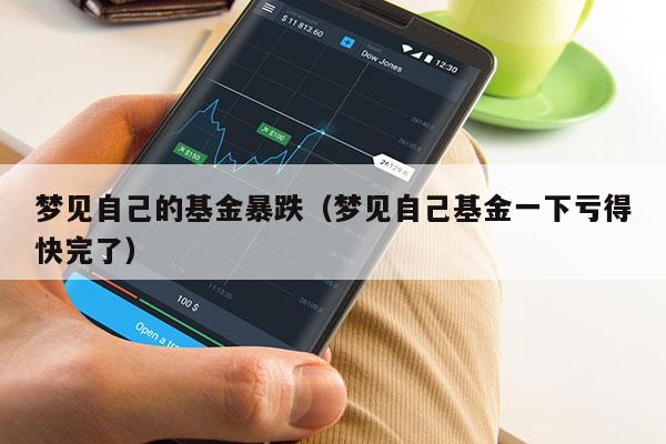 梦见自己的基金暴跌（梦见自己基金一下亏得快完了）