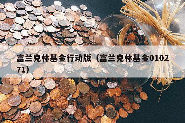 富兰克林基金行动版（富兰克林基金010271）
