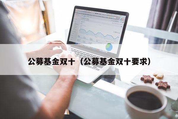 公募基金双十（公募基金双十要求）